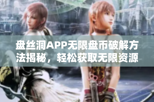 盘丝洞APP无限盘币破解方法揭秘，轻松获取无限资源