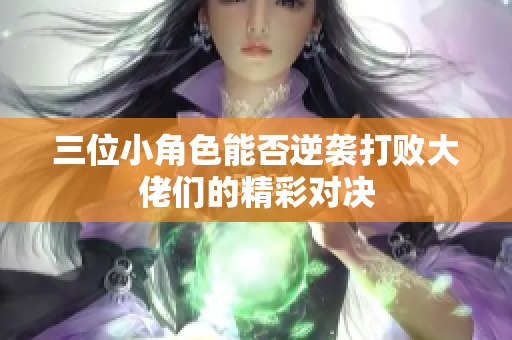 三位小角色能否逆袭打败大佬们的精彩对决