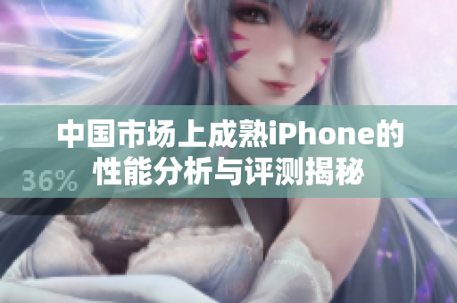 中国市场上成熟iPhone的性能分析与评测揭秘