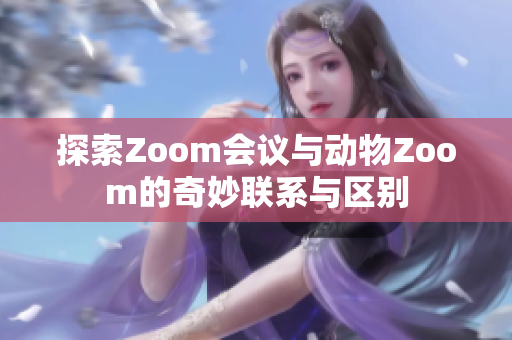 探索Zoom会议与动物Zoom的奇妙联系与区别