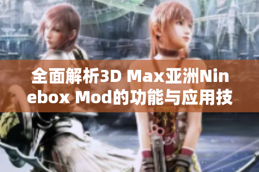 全面解析3D Max亚洲Ninebox Mod的功能与应用技巧