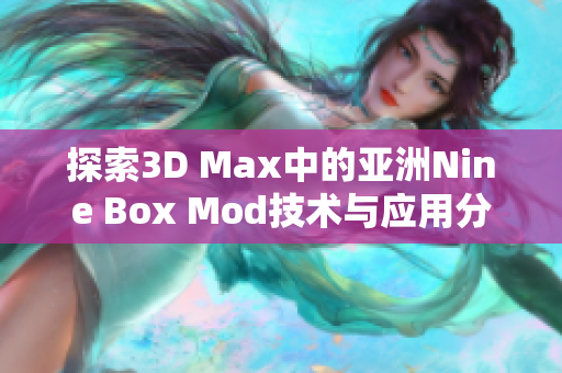 探索3D Max中的亚洲Nine Box Mod技术与应用分析