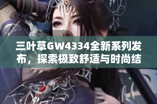 三叶草GW4334全新系列发布，探索极致舒适与时尚结合