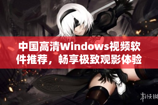 中国高清Windows视频软件推荐，畅享极致观影体验