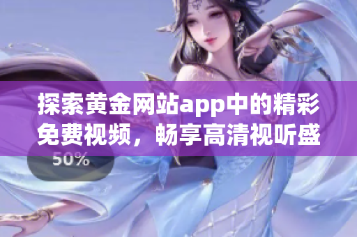 探索黄金网站app中的精彩免费视频，畅享高清视听盛宴