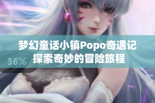 梦幻童话小镇Popo奇遇记 探索奇妙的冒险旅程