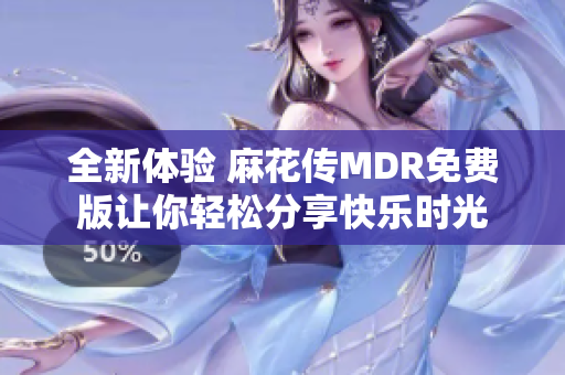 全新体验 麻花传MDR免费版让你轻松分享快乐时光