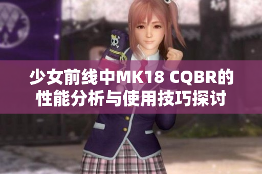 少女前线中MK18 CQBR的性能分析与使用技巧探讨