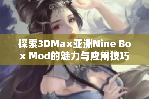 探索3DMax亚洲Nine Box Mod的魅力与应用技巧