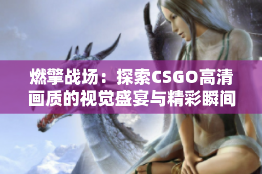 燃擎战场：探索CSGO高清画质的视觉盛宴与精彩瞬间