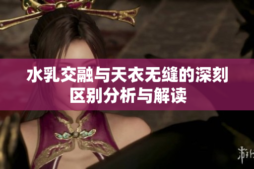 水乳交融与天衣无缝的深刻区别分析与解读