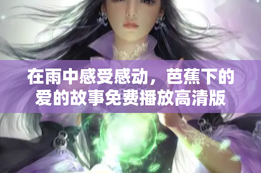 在雨中感受感动，芭蕉下的爱的故事免费播放高清版