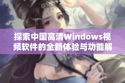 探索中国高清Windows视频软件的全新体验与功能解析