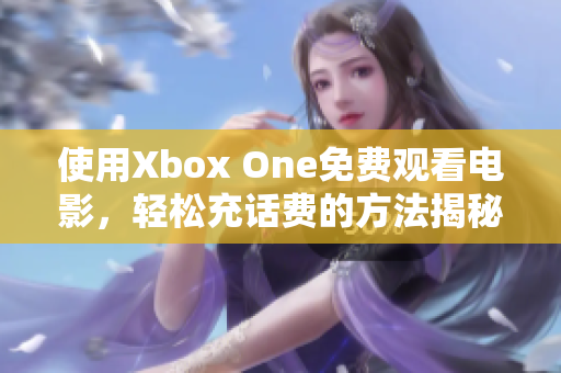 使用Xbox One免费观看电影，轻松充话费的方法揭秘