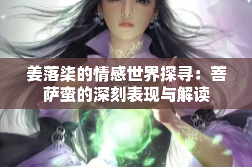 姜落柒的情感世界探寻：菩萨蛮的深刻表现与解读