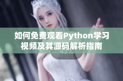 如何免费观看Python学习视频及其源码解析指南