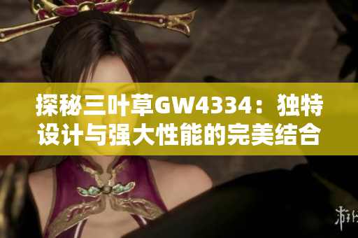 探秘三叶草GW4334：独特设计与强大性能的完美结合