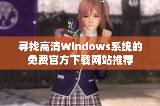 寻找高清Windows系统的免费官方下载网站推荐