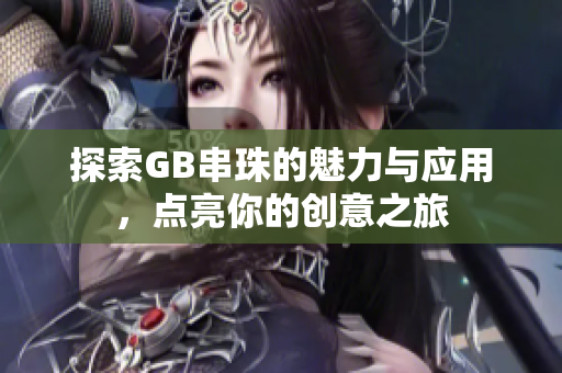 探索GB串珠的魅力与应用，点亮你的创意之旅