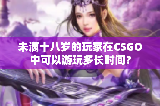 未满十八岁的玩家在CSGO中可以游玩多长时间？