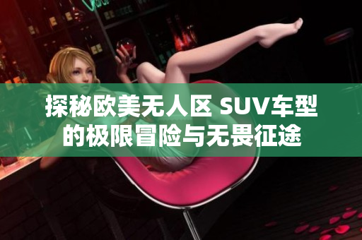 探秘欧美无人区 SUV车型的极限冒险与无畏征途