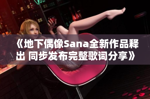 《地下偶像Sana全新作品释出 同步发布完整歌词分享》