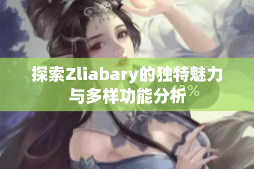 探索Zliabary的独特魅力与多样功能分析