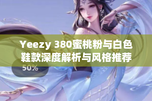 Yeezy 380蜜桃粉与白色鞋款深度解析与风格推荐