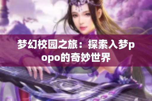 梦幻校园之旅：探索入梦popo的奇妙世界