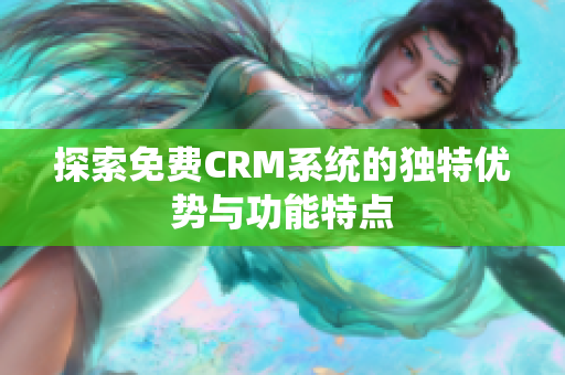 探索免费CRM系统的独特优势与功能特点