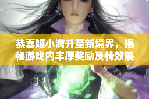 恭喜姬小满升至新境界，揭秘游戏内丰厚奖励及特效展示