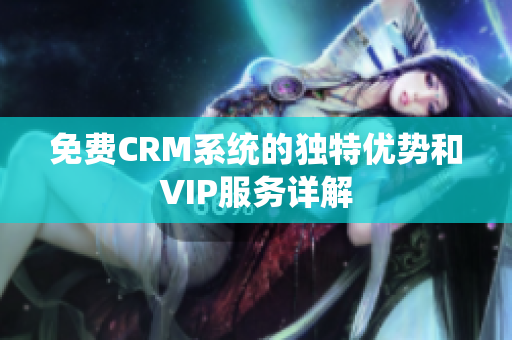 免费CRM系统的独特优势和VIP服务详解