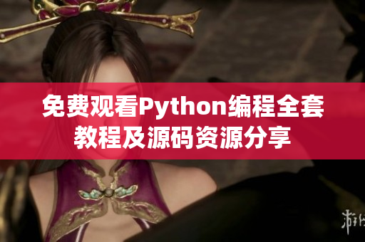 免费观看Python编程全套教程及源码资源分享