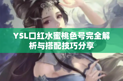 YSL口红水蜜桃色号完全解析与搭配技巧分享