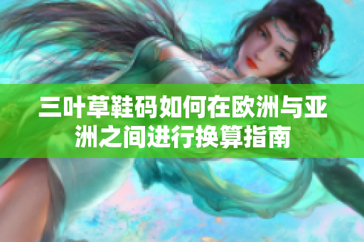 三叶草鞋码如何在欧洲与亚洲之间进行换算指南