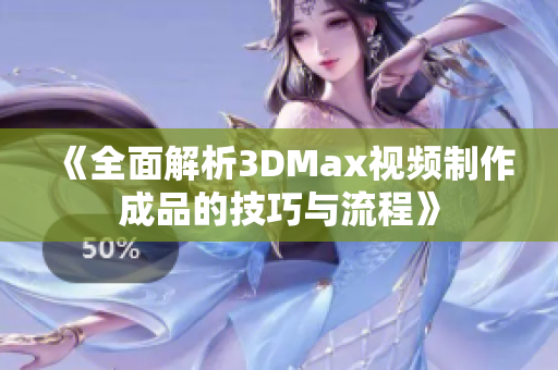 《全面解析3DMax视频制作成品的技巧与流程》