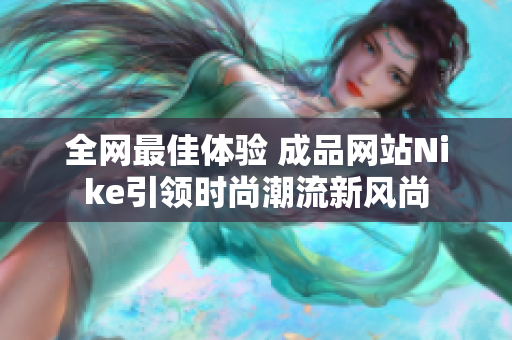 全网最佳体验 成品网站Nike引领时尚潮流新风尚