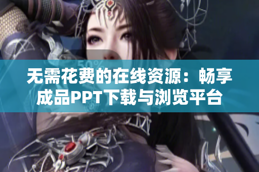 无需花费的在线资源：畅享成品PPT下载与浏览平台