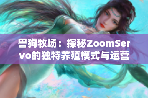 兽狗牧场：探秘ZoomServo的独特养殖模式与运营策略