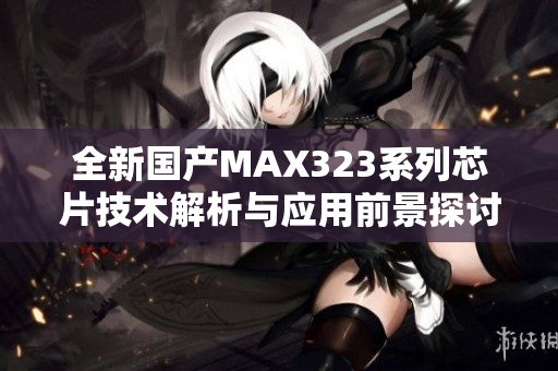 全新国产MAX323系列芯片技术解析与应用前景探讨