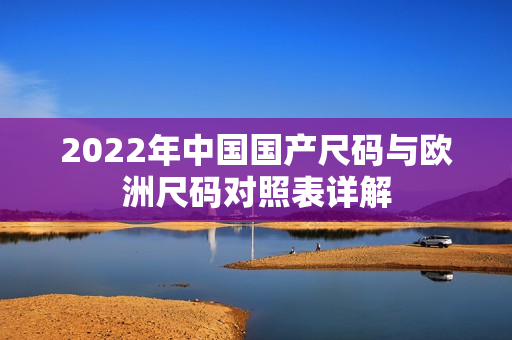 2022年中国国产尺码与欧洲尺码对照表详解