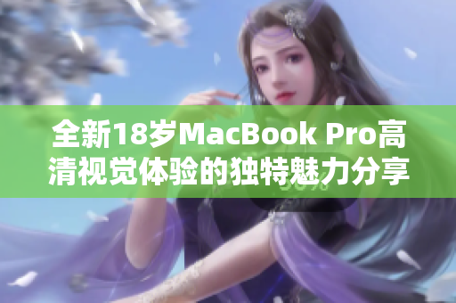 全新18岁MacBook Pro高清视觉体验的独特魅力分享