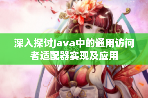 深入探讨Java中的通用访问者适配器实现及应用