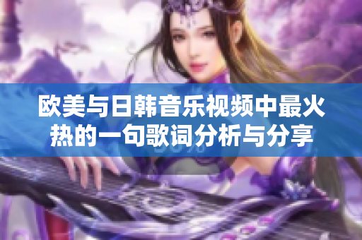 欧美与日韩音乐视频中最火热的一句歌词分析与分享