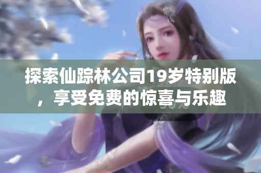 探索仙踪林公司19岁特别版，享受免费的惊喜与乐趣