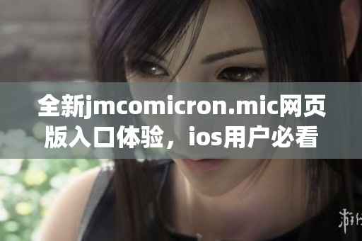 全新jmcomicron.mic网页版入口体验，ios用户必看指南