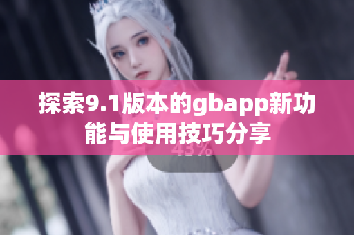 探索9.1版本的gbapp新功能与使用技巧分享