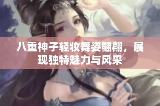 八重神子轻妆舞姿翩翩，展现独特魅力与风采