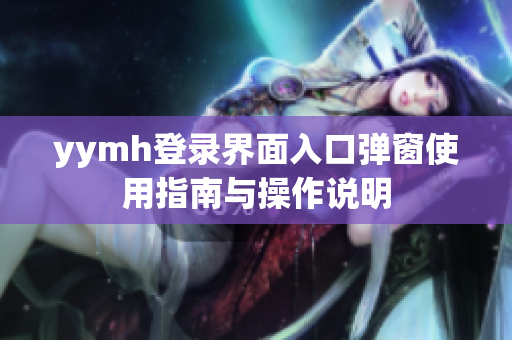 yymh登录界面入口弹窗使用指南与操作说明