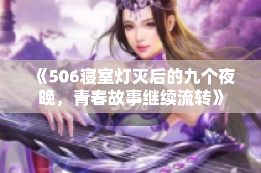 《506寝室灯灭后的九个夜晚，青春故事继续流转》